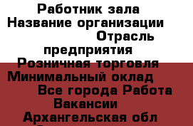 Работник зала › Название организации ­ Team PRO 24 › Отрасль предприятия ­ Розничная торговля › Минимальный оклад ­ 30 000 - Все города Работа » Вакансии   . Архангельская обл.,Северодвинск г.